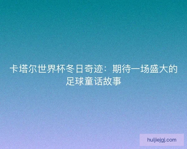 卡塔尔世界杯冬日奇迹：期待一场盛大的足球童话故事