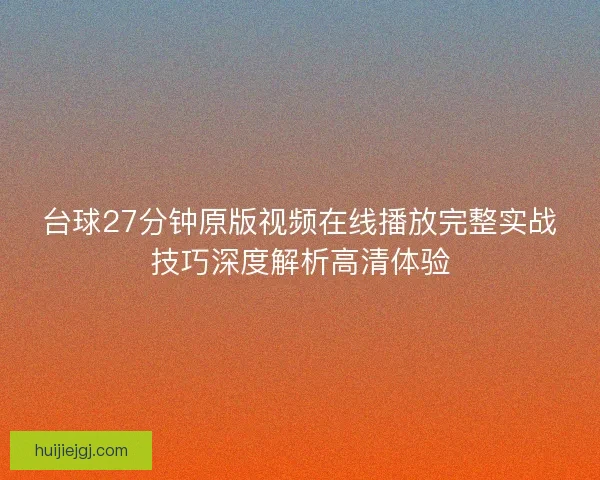 台球27分钟原版视频在线播放完整实战技巧深度解析高清体验