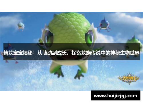 精龙宝宝揭秘：从萌动到成长，探索龙族传说中的神秘生物世界