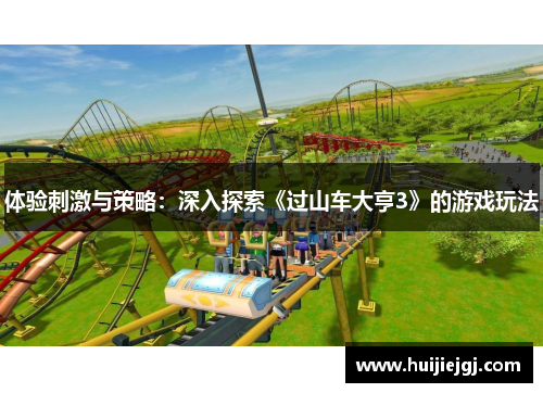 体验刺激与策略：深入探索《过山车大亨3》的游戏玩法