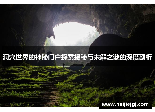洞穴世界的神秘门户探索揭秘与未解之谜的深度剖析